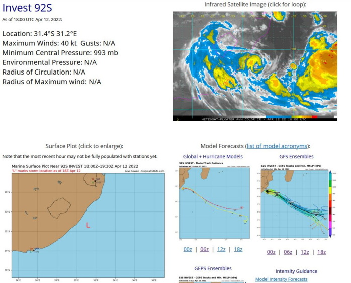 THE AREA OF CONVECTION (INVEST 92S) PREVIOUSLY LOCATED  NEAR 31.0S 31.0E IS NOW LOCATED NEAR 31.4S 31.2E, APPROXIMATELY 360  KM EAST-NORTHEAST OF EAST LONDON, SOUTH AFRICA. THE SYSTEM IS  CURRENTLY CLASSIFIED AS A SUBTROPICAL STORM, GENERALLY CHARACTERIZED  AS HAVING BOTH TROPICAL AND MIDLATITUDE CYCLONE FEATURES. ANIMATED  ENHANCED INFRARED SATELLITE IMAGERY AND A 121635Z SSMIS 91GHZ COLOR  COMPOSITE MICROWAVE IMAGE DEPICT IMPROVED CORE CONVECTION WITH  TIGHTLY CURVED BANDING WRAPPING INTO A BANDING EYE. A 120737Z ASCAT- C IMAGE REVEALS A SYMMETRIC CIRCULATION WITH 35-40 KT WINDS. THE  SYSTEM DEVELOPED PRIMARILY OVER LAND WITH STRONG BAROCLINIC FEATURES  BUT HAS SINCE MOVED OFFSHORE. THE LLCC REMAINS VERTICALLY STACKED  WITH A 500MB LOW HEIGHT CENTER WITH WEAK THERMAL ADVECTION AND A MID- LEVEL WARM CORE. THIS SYSTEM IS LOCATED UNDER AN UPPER-LEVEL LOW  WITH POLEWARD VENTING INTO A JET TO THE SOUTH BUT IS LOCATED OVER  COOL (24-25C) SEA SURFACE TEMPERATURES (SSTS). GLOBAL MODELS  INDICATE INVEST 92S WILL TRACK SOUTHEAST OVER THE NEXT 72 HOURS  WHILE STEADILY WEAKENING, UNDERGOING EXTRATROPICAL TRANSITION AND  BECOMING EMBEDDED UNDER A MIDLATITUDE TROUGH. MAXIMUM SUSTAINED  SURFACE WINDS ARE ESTIMATED AT 35 TO 40 KNOTS. MINIMUM SEA LEVEL  PRESSURE IS ESTIMATED TO BE NEAR 993MB. FOR HAZARDS AND WARNINGS,  REFERENCE THE FLEET WEATHER CENTER SAN DIEGO HIGH WINDS AND SEAS  PRODUCT OR REFER TO LOCAL WMO DESIGNATED FORECAST AUTHORITY. THE  POTENTIAL FOR THE DEVELOPMENT OF A SIGNIFICANT TROPICAL CYCLONE  WITHIN THE NEXT 24 HOURS REMAINS LOW. THE AREA OF CONVECTION (INVEST 92S) PREVIOUSLY LOCATED  NEAR 31.0S 31.0E IS NOW LOCATED NEAR 31.4S 31.2E, APPROXIMATELY 360  KM EAST-NORTHEAST OF EAST LONDON, SOUTH AFRICA. THE SYSTEM IS  CURRENTLY CLASSIFIED AS A SUBTROPICAL STORM, GENERALLY CHARACTERIZED  AS HAVING BOTH TROPICAL AND MIDLATITUDE CYCLONE FEATURES. ANIMATED  ENHANCED INFRARED SATELLITE IMAGERY AND A 121635Z SSMIS 91GHZ COLOR  COMPOSITE MICROWAVE IMAGE DEPICT IMPROVED CORE CONVECTION WITH  TIGHTLY CURVED BANDING WRAPPING INTO A BANDING EYE. A 120737Z ASCAT- C IMAGE REVEALS A SYMMETRIC CIRCULATION WITH 35-40 KT WINDS. THE  SYSTEM DEVELOPED PRIMARILY OVER LAND WITH STRONG BAROCLINIC FEATURES  BUT HAS SINCE MOVED OFFSHORE. THE LLCC REMAINS VERTICALLY STACKED  WITH A 500MB LOW HEIGHT CENTER WITH WEAK THERMAL ADVECTION AND A MID- LEVEL WARM CORE. THIS SYSTEM IS LOCATED UNDER AN UPPER-LEVEL LOW  WITH POLEWARD VENTING INTO A JET TO THE SOUTH BUT IS LOCATED OVER  COOL (24-25C) SEA SURFACE TEMPERATURES (SSTS). GLOBAL MODELS  INDICATE INVEST 92S WILL TRACK SOUTHEAST OVER THE NEXT 72 HOURS  WHILE STEADILY WEAKENING, UNDERGOING EXTRATROPICAL TRANSITION AND  BECOMING EMBEDDED UNDER A MIDLATITUDE TROUGH. MAXIMUM SUSTAINED  SURFACE WINDS ARE ESTIMATED AT 35 TO 40 KNOTS. MINIMUM SEA LEVEL  PRESSURE IS ESTIMATED TO BE NEAR 993MB. FOR HAZARDS AND WARNINGS,  REFERENCE THE FLEET WEATHER CENTER SAN DIEGO HIGH WINDS AND SEAS  PRODUCT OR REFER TO LOCAL WMO DESIGNATED FORECAST AUTHORITY. THE  POTENTIAL FOR THE DEVELOPMENT OF A SIGNIFICANT TROPICAL CYCLONE  WITHIN THE NEXT 24 HOURS REMAINS LOW.