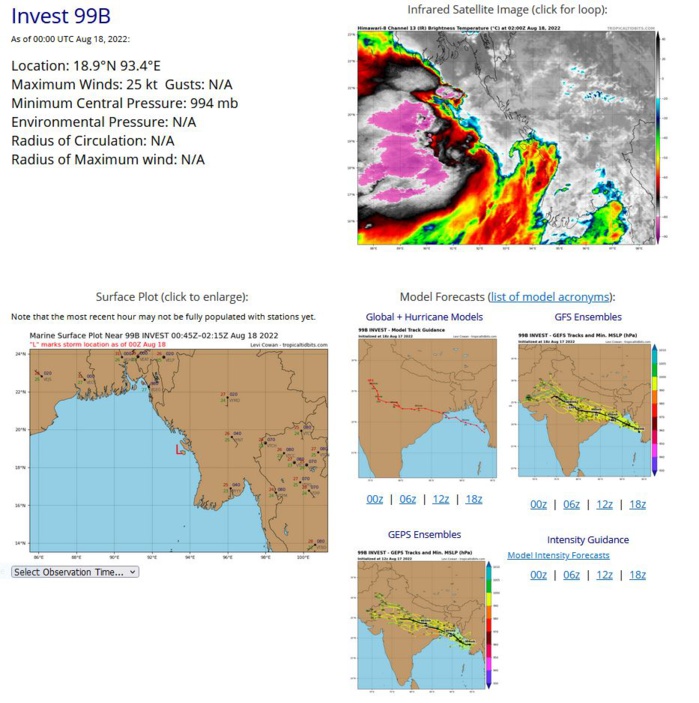 THE AREA OF CONVECTION (INVEST 99W) PREVIOUSLY LOCATED NEAR  18.4N 94.3E IS NOW LOCATED NEAR 18.9N 93.4E, APPROXIMATELY 362 NM  SOUTHEAST OF KOLKATA, INDIA. ANIMATED MULTISPECTRAL SATELLITE IMAGERY  (MSI) SHOWS AN AREA OF FLARING CONVECTION TO THE WEST AND SOUTH A LOW  LEVEL CIRCULATION (LLC). ENVIRONMENTAL ANALYSIS INDICATES INVEST 99B IS  IN AN AREA OF FAVORABLE CONDITIONS FOR TROPICAL DEVELOPMENT CHARACTERIZED  BY ROBUST WESTWARD UPPER LEVEL OUTFLOW, A SMALL POCKET OF LOW (10-15 KTS)  VERTICAL WIND SHEAR (VWS), A STRONG 850 MB VORTICITY SIGNATURE, AND WARM  (29-30 C) SEA SURFACE TEMPERATURES. MULTIPLE DETERMINISTIC MODELS  INDICATE INVEST 99B WILL TRACK TO THE WEST-NORTHWEST AS A CIRCULATION,  WITH GFS BEING THE MOST AGGRESSIVE FOR CONSOLIDATION AND INTENSITY. BOTH  GEFS AND ECMWF ENSEMBLES HAVE MEMBERS THAT SHOW POTENTIAL TC DEVELOPMENT  WHILE INVEST 99B TRANSITS THE NORTHERN BAY OF BENGAL. HIGH LEVELS OF VWS  FROM THE TEJ AREA EXPECTED TO WEAKEN OVER THE NEXT 24-36 HOURS,  INCREASING THE POSSIBILITY OF A RAPIDLY CONSOLIDATING SYSTEM. MAXIMUM  SUSTAINED SURFACE WINDS ARE ESTIMATED AT 25 TO 29 KNOTS. MINIMUM SEA  LEVEL PRESSURE IS ESTIMATED TO BE NEAR 994 MB. THE POTENTIAL FOR THE  DEVELOPMENT OF A SIGNIFICANT TROPICAL CYCLONE WITHIN THE NEXT 24 HOURS IS  UPGRADED TO MEDIUM.